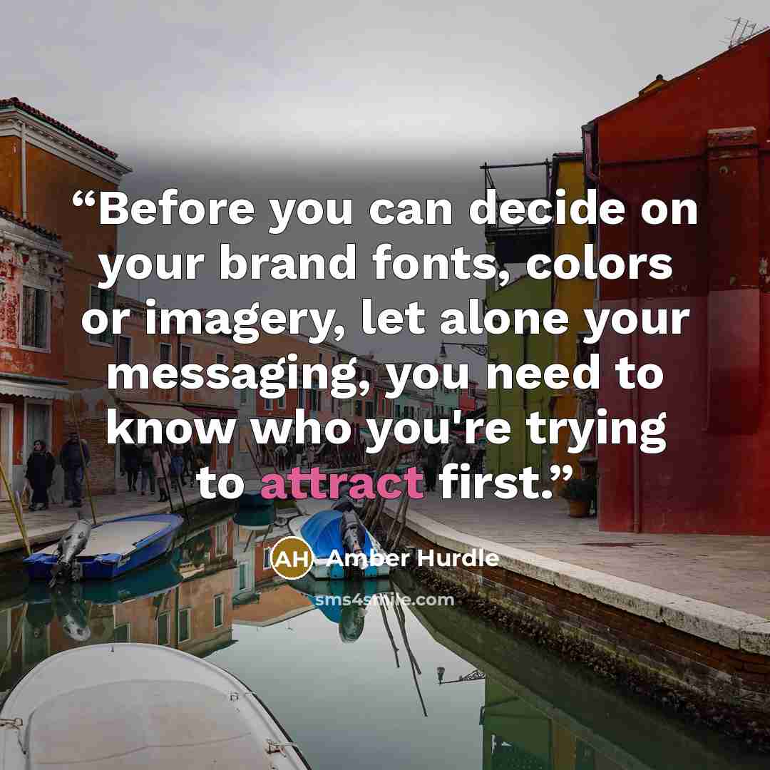 “Before you can decide on your brand fonts, colors or imagery, let alone your messaging, you need to know who you're trying to attract first.” quote by Amber Hurdle
