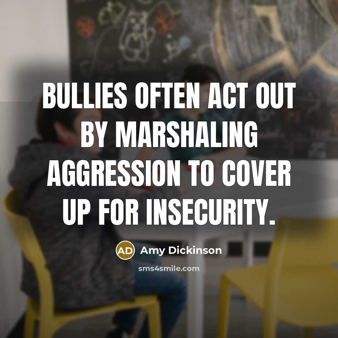“Bullies often act out by marshaling aggression to cover up…” quote by Amy Dickinson