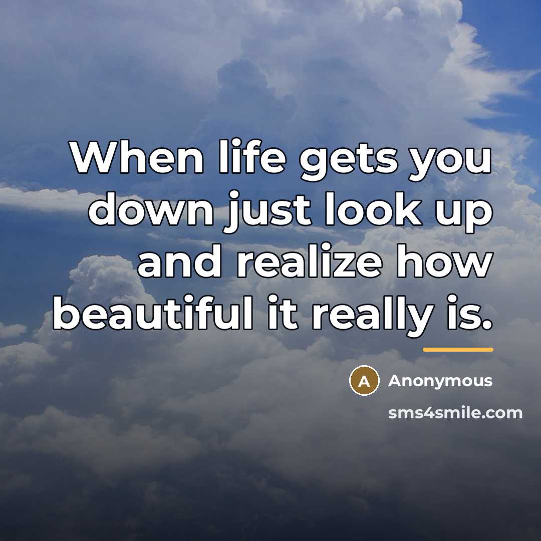 “When life gets you down just look up and realize…” quote by Anonymous