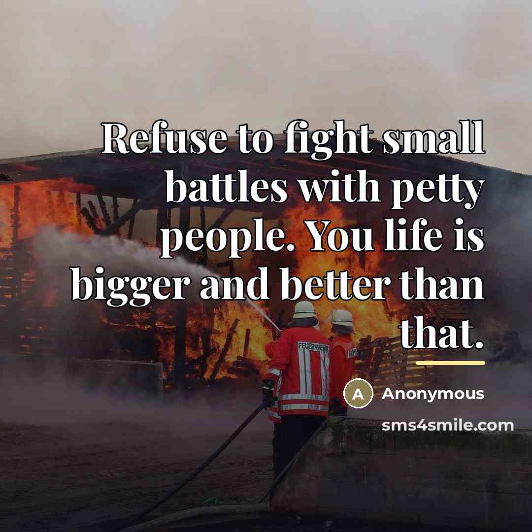 “Refuse to fight small battles with petty people. You life…” quote by Anonymous
