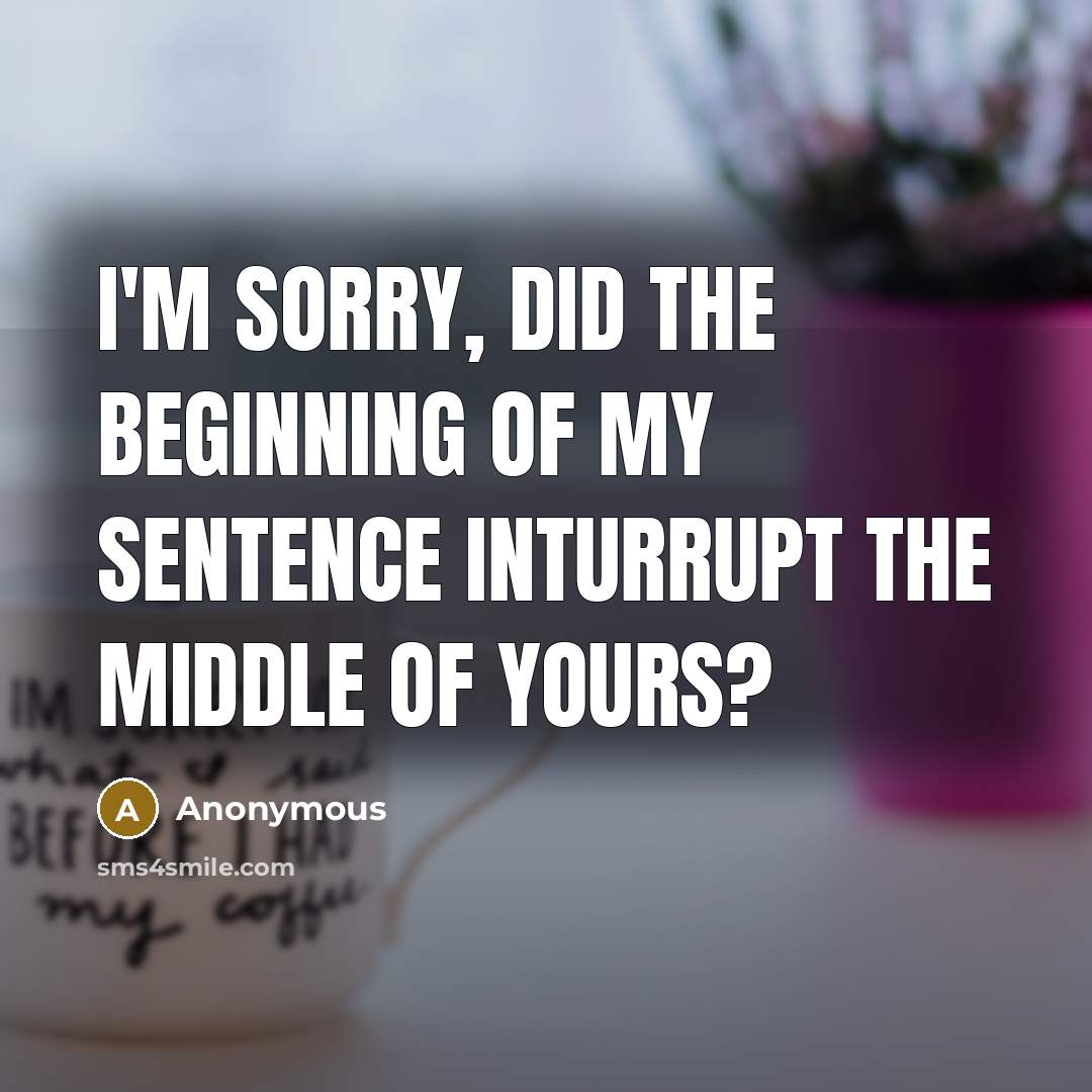“I'm sorry, did the beginning of my sentence inturrupt the…” quote by Anonymous