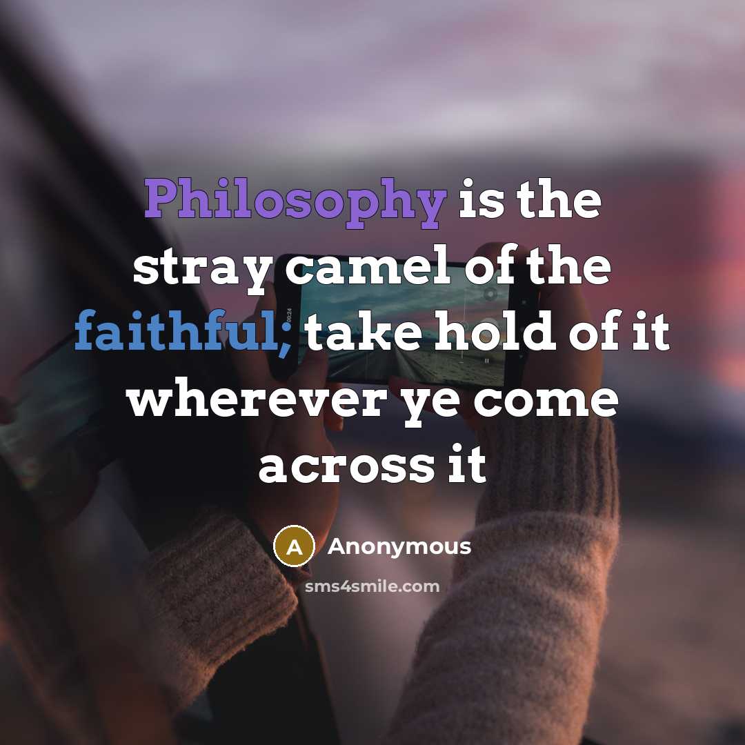 “Philosophy is the stray camel of the faithful; take hold of it wherever ye come across it” quote by Anonymous