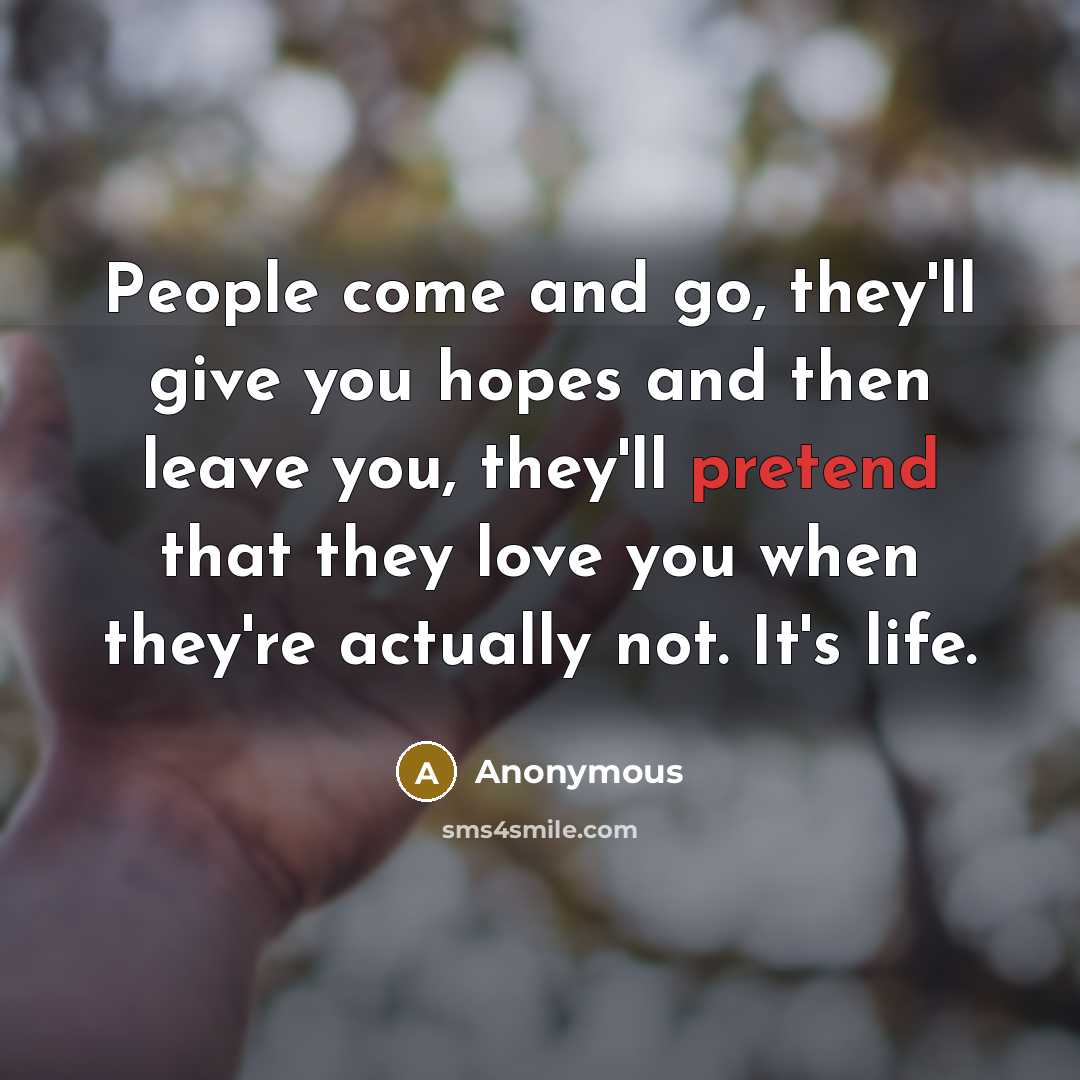 “People come and go, they'll give you hopes and then leave you, they'll pretend that they love you when they're actually not. It's life.” quote by Anonymous