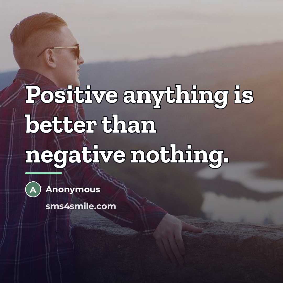 “Positive anything is better than negative nothing.…” quote by Anonymous