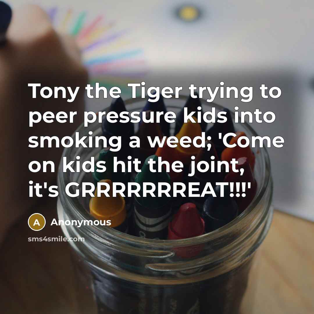 “Tony the Tiger trying to peer pressure kids into smoking…” quote by Anonymous
