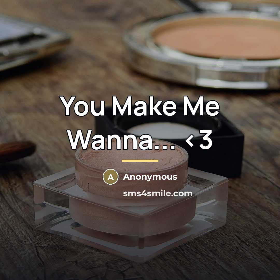 “You Make Me Wanna...…” quote by Anonymous