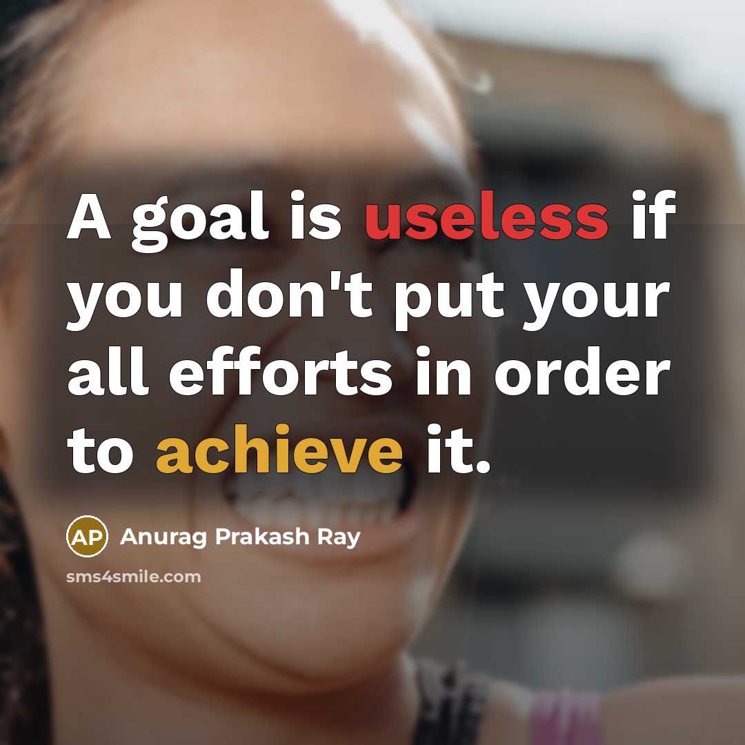 “A goal is useless if you don't put your all efforts in order to achieve it.” quote by Anurag Prakash Ray