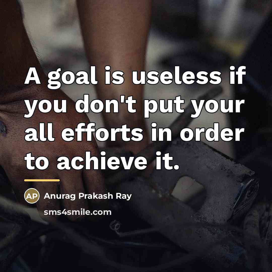 “A goal is useless if you don't put your all…” quote by Anurag Prakash Ray