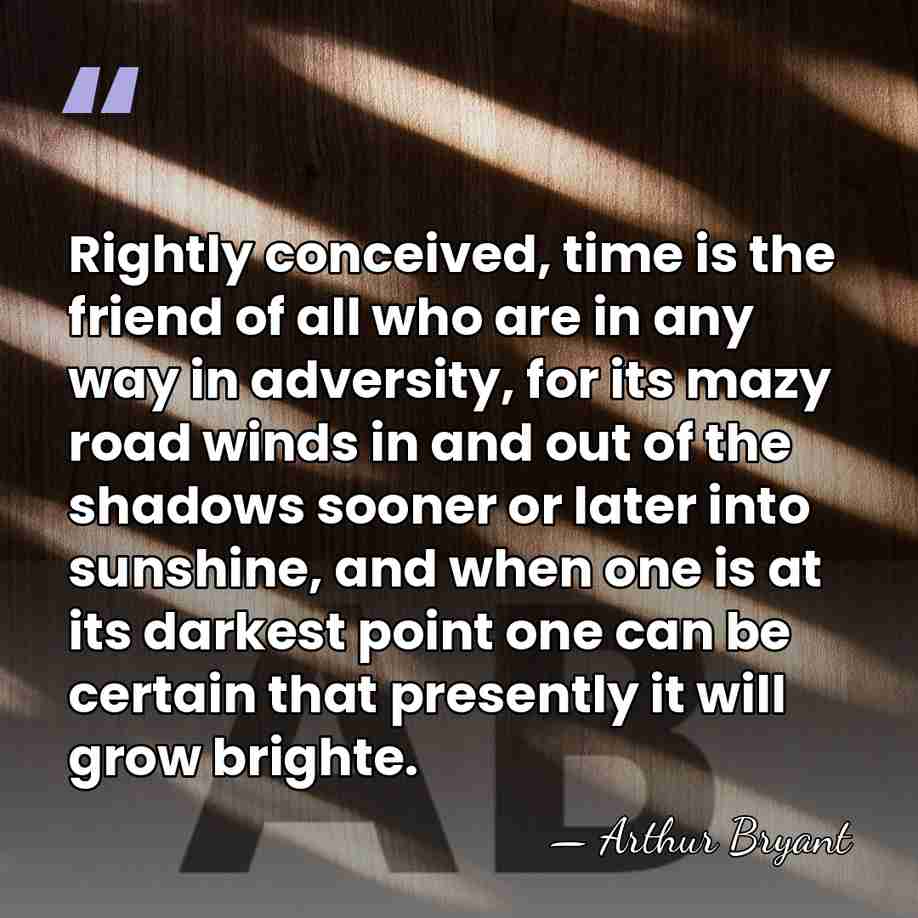 Rightly conceived, time is the friend of all who are in any&hellip; - Arthur Bryant