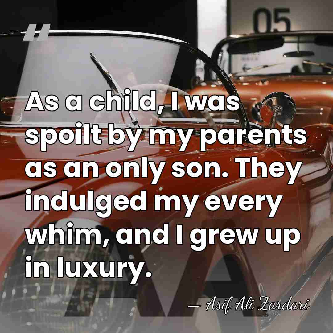 As a child, I was spoilt by my parents as an only&hellip; - Asif Ali Zardari