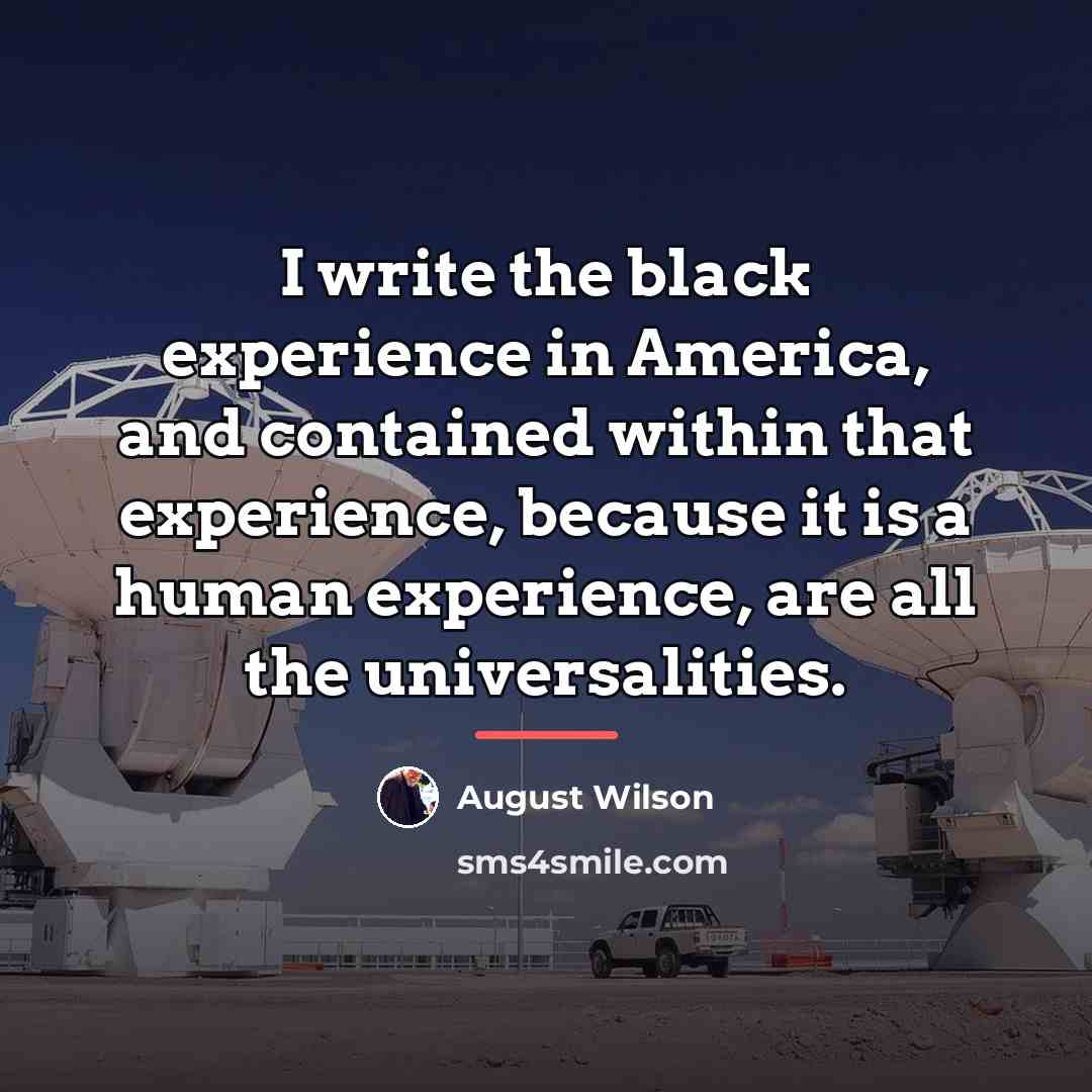 “I write the black experience in America, and contained within…” quote by August Wilson