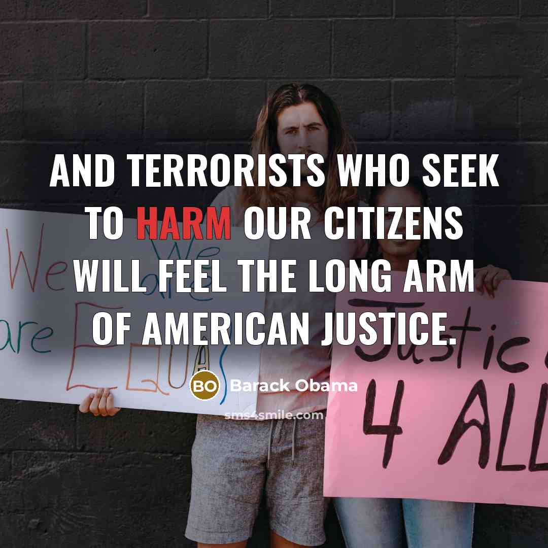 “And terrorists who seek to harm our citizens will feel…” quote by Barack Obama