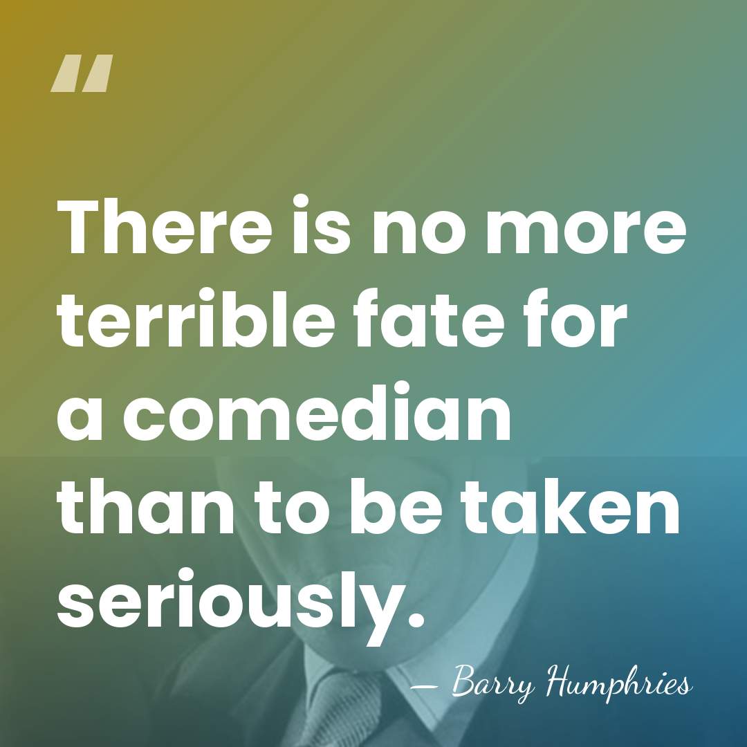 There is no more terrible fate for a comedian than to be&hellip; - Barry Humphries