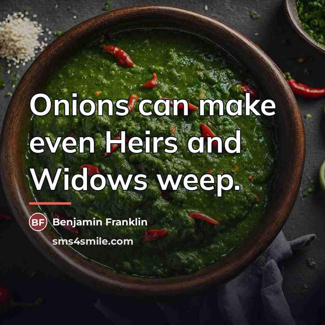 “Onions can make even Heirs and Widows weep.…” quote by Benjamin Franklin