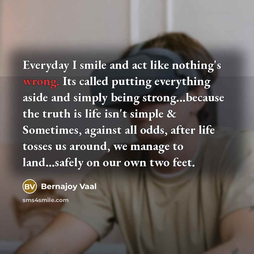 “Everyday I smile and act like nothing's wrong. Its called…” quote by Bernajoy Vaal