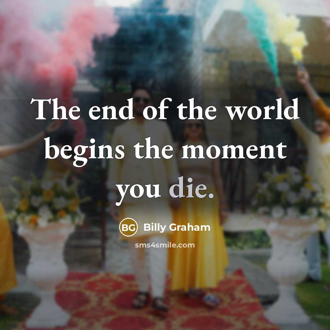 “The end of the world begins the moment you die.” quote by Billy Graham