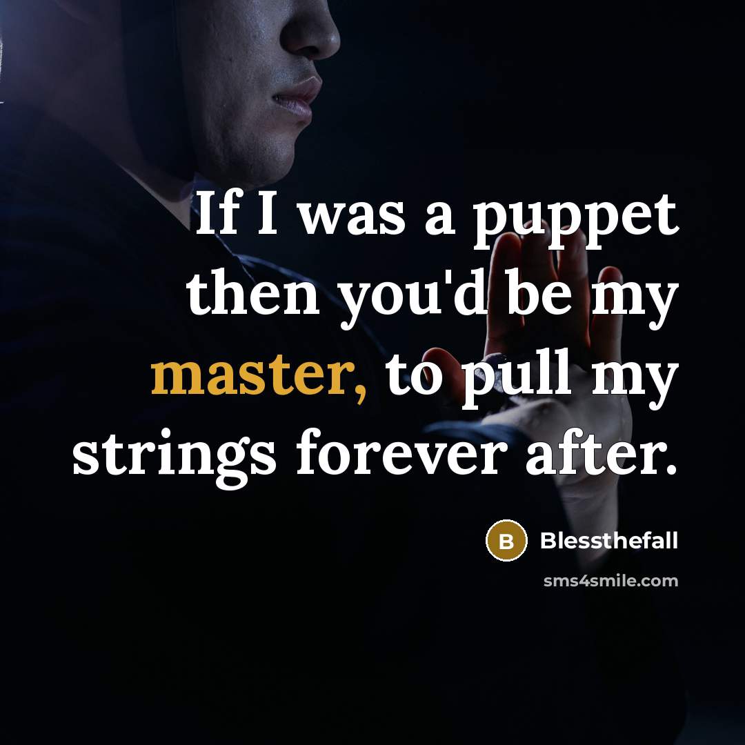 “If I was a puppet then you'd be my master,…” quote by Blessthefall