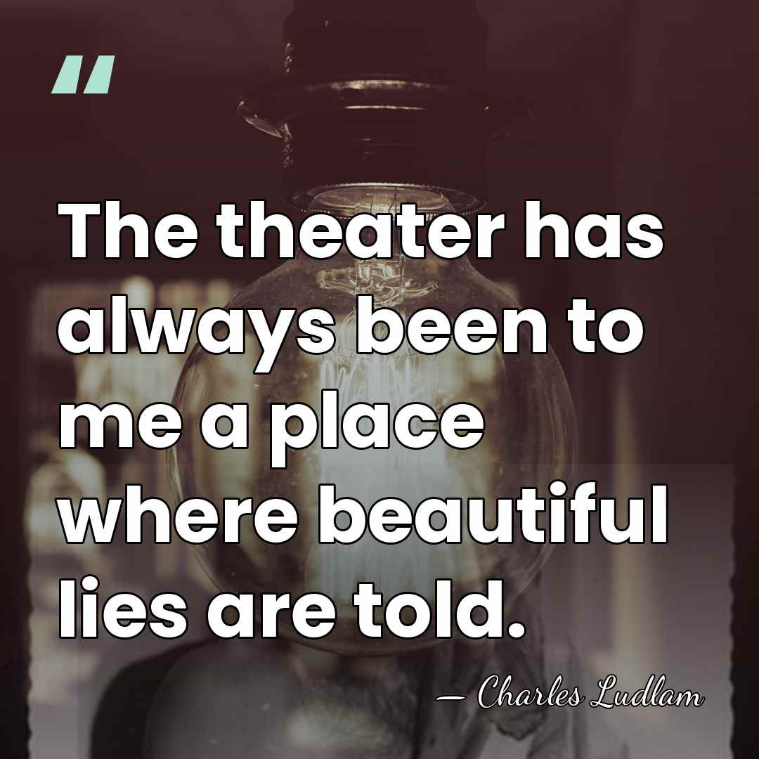 The theater has always been to me a place where beautiful lies&hellip; - Charles Ludlam