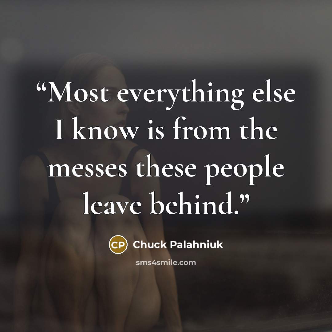 “Most ev­ery­thing else I know is from the mess­es these peo­ple leave be­hind.” quote by Chuck Palahniuk