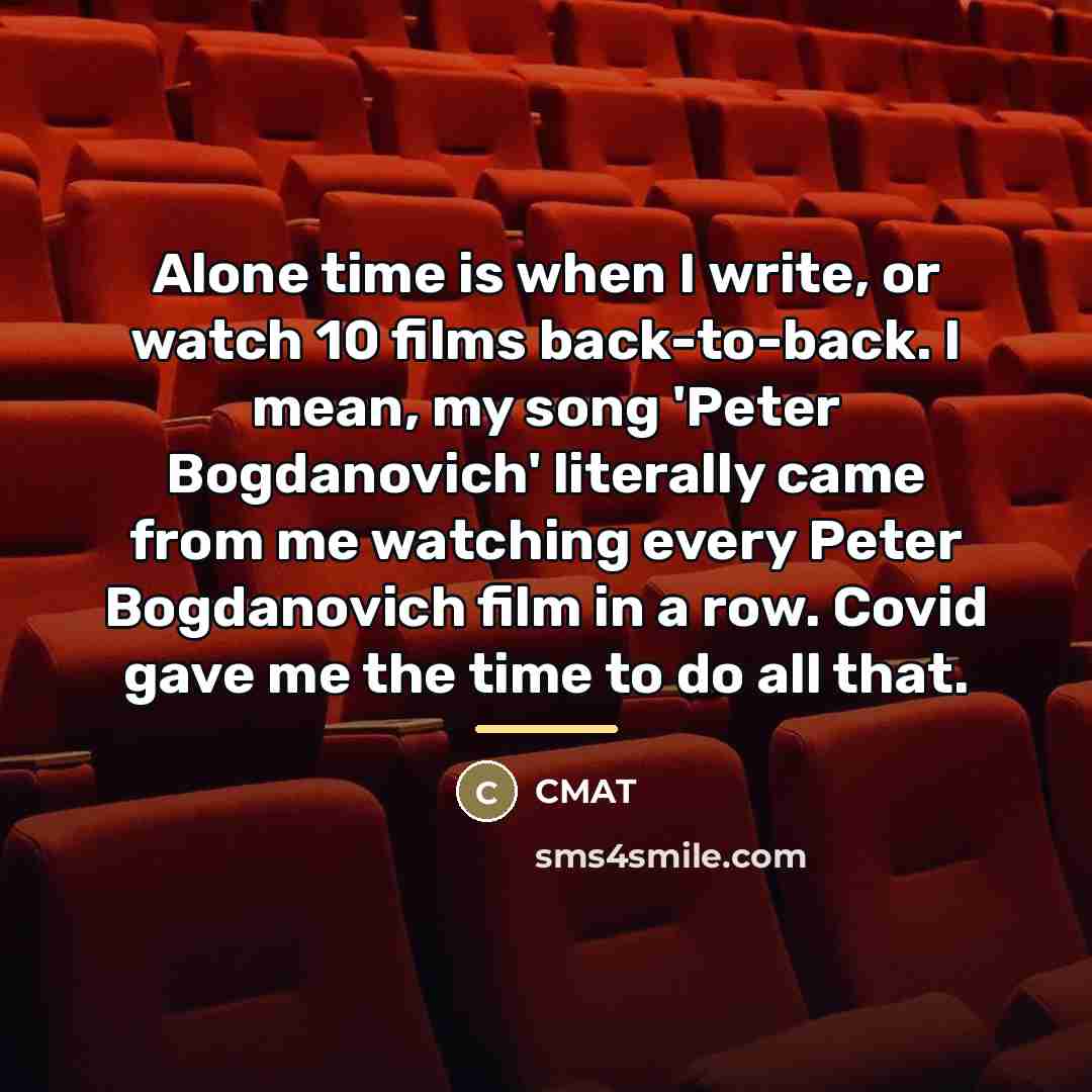 “Alone time is when I write, or watch 10 films…” quote by CMAT