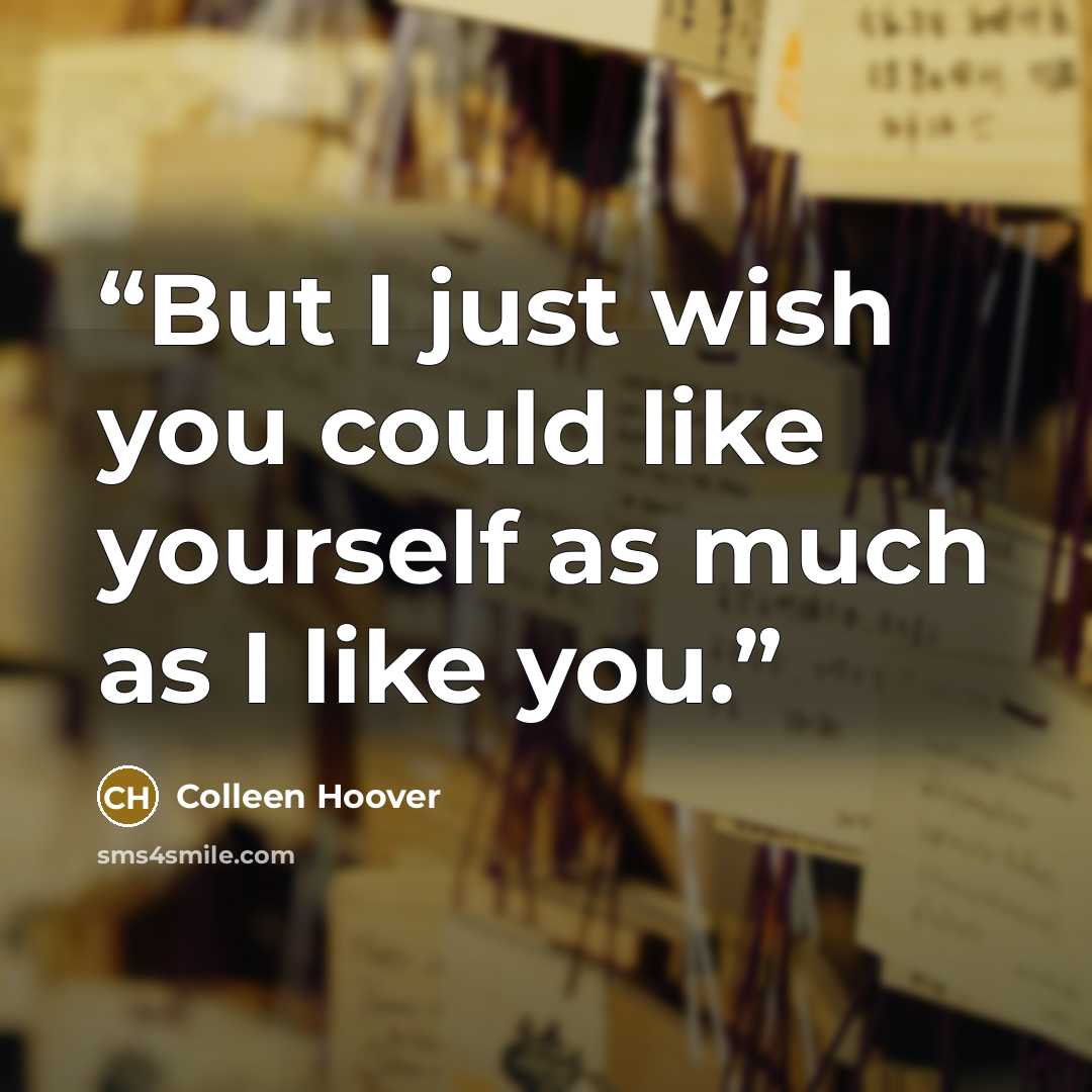 “But I just wish you could like yourself as much as I like you.” quote by Colleen Hoover