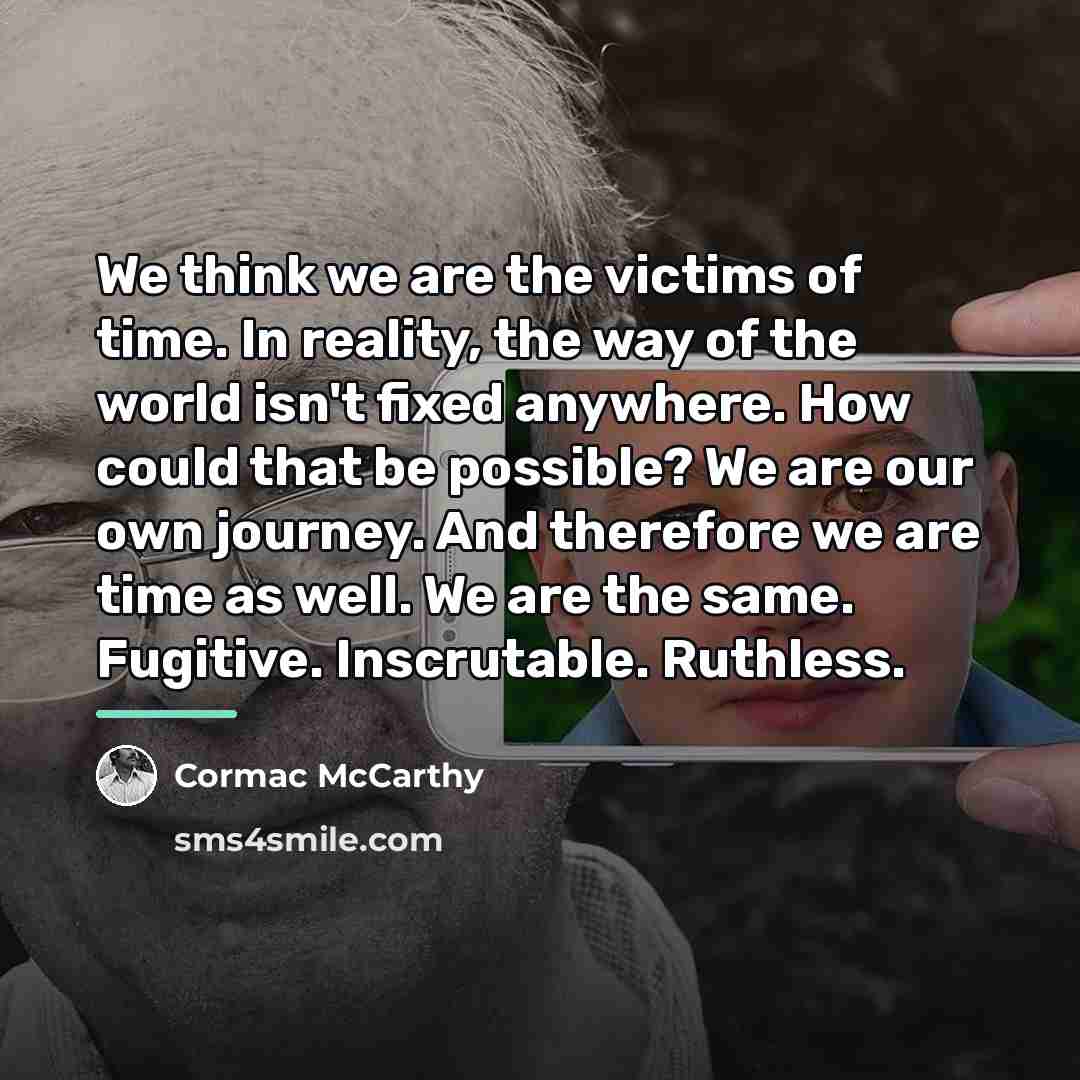 “We think we are the victims of time. In reality,…” quote by Cormac McCarthy
