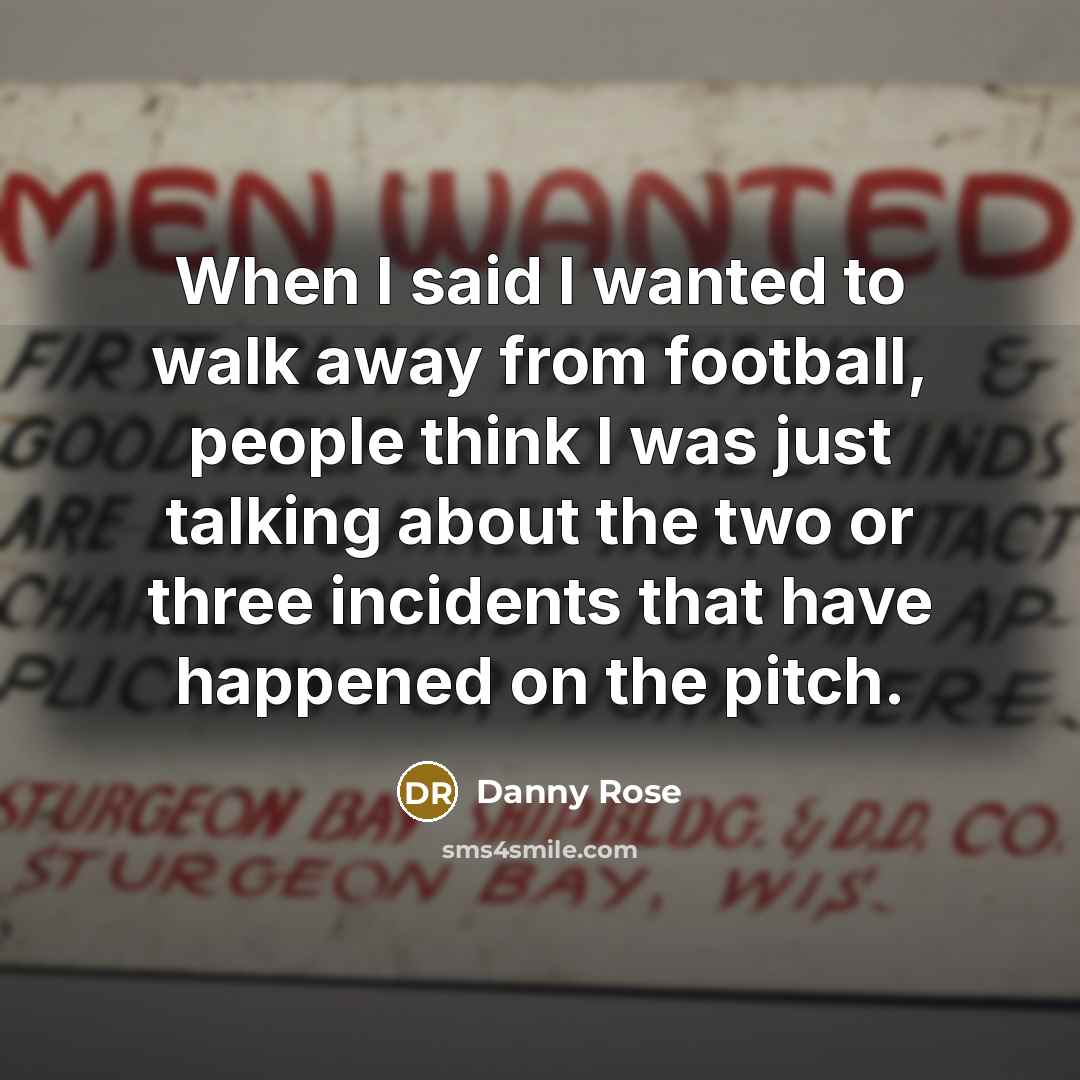 “When I said I wanted to walk away from football,…” quote by Danny Rose
