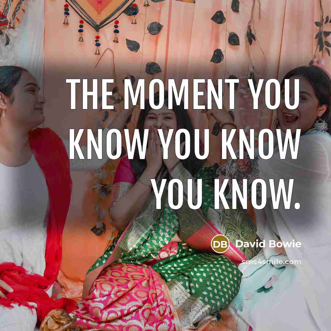 “The moment you know you know you know.” quote by David Bowie