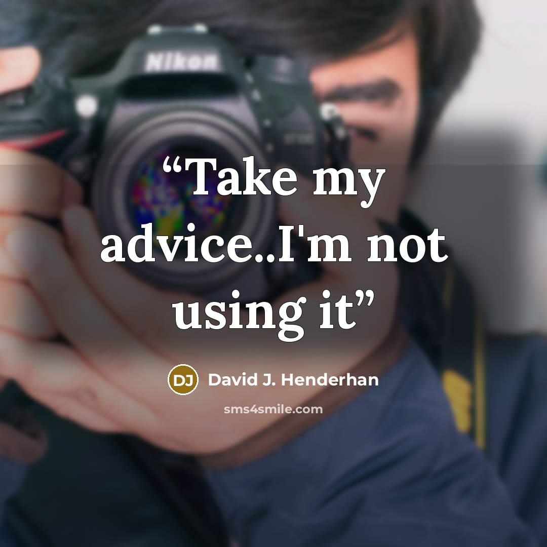 “Take my advice..I'm not using it” quote by David J. Henderhan
