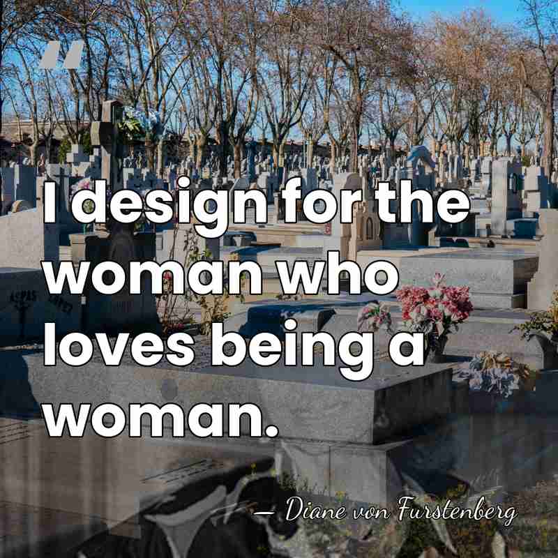 I design for the woman who loves being a woman. - Diane von Furstenberg