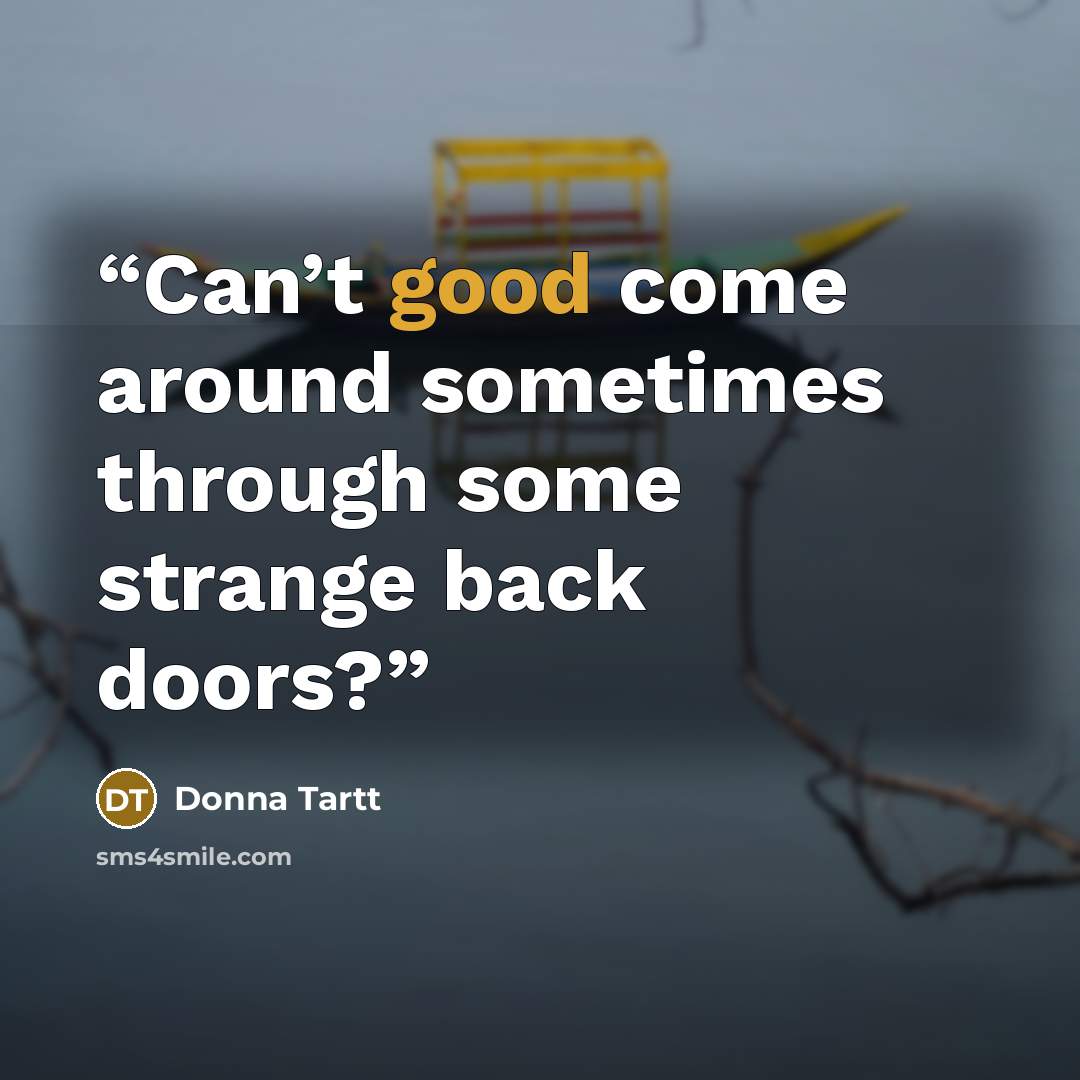 “Can’t good come around sometimes through some strange back doors?” quote by Donna Tartt