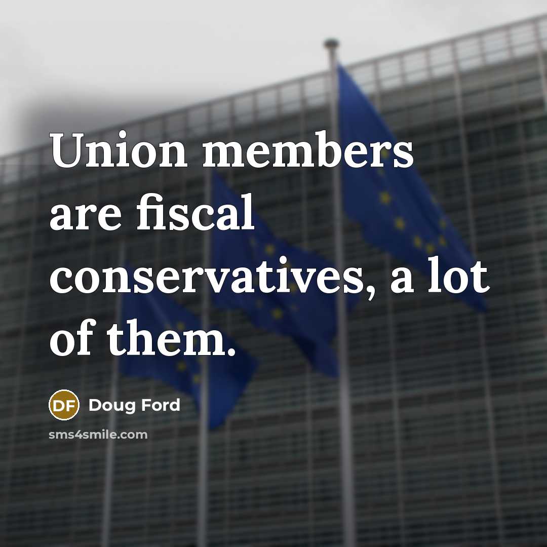 “Union members are fiscal conservatives, a lot of them.…” quote by Doug Ford