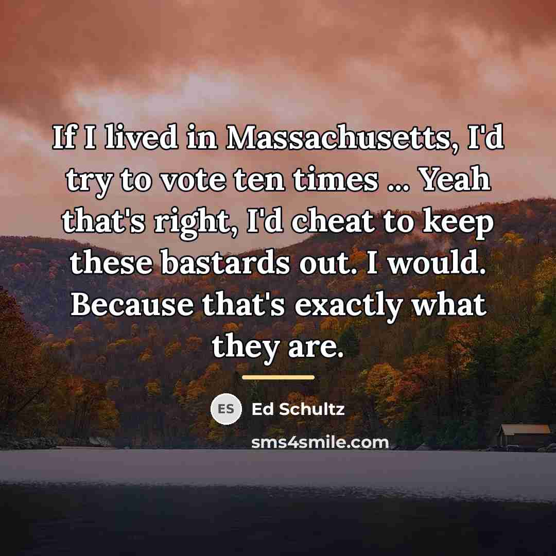 “If I lived in Massachusetts, I'd try to vote ten…” quote by Ed Schultz