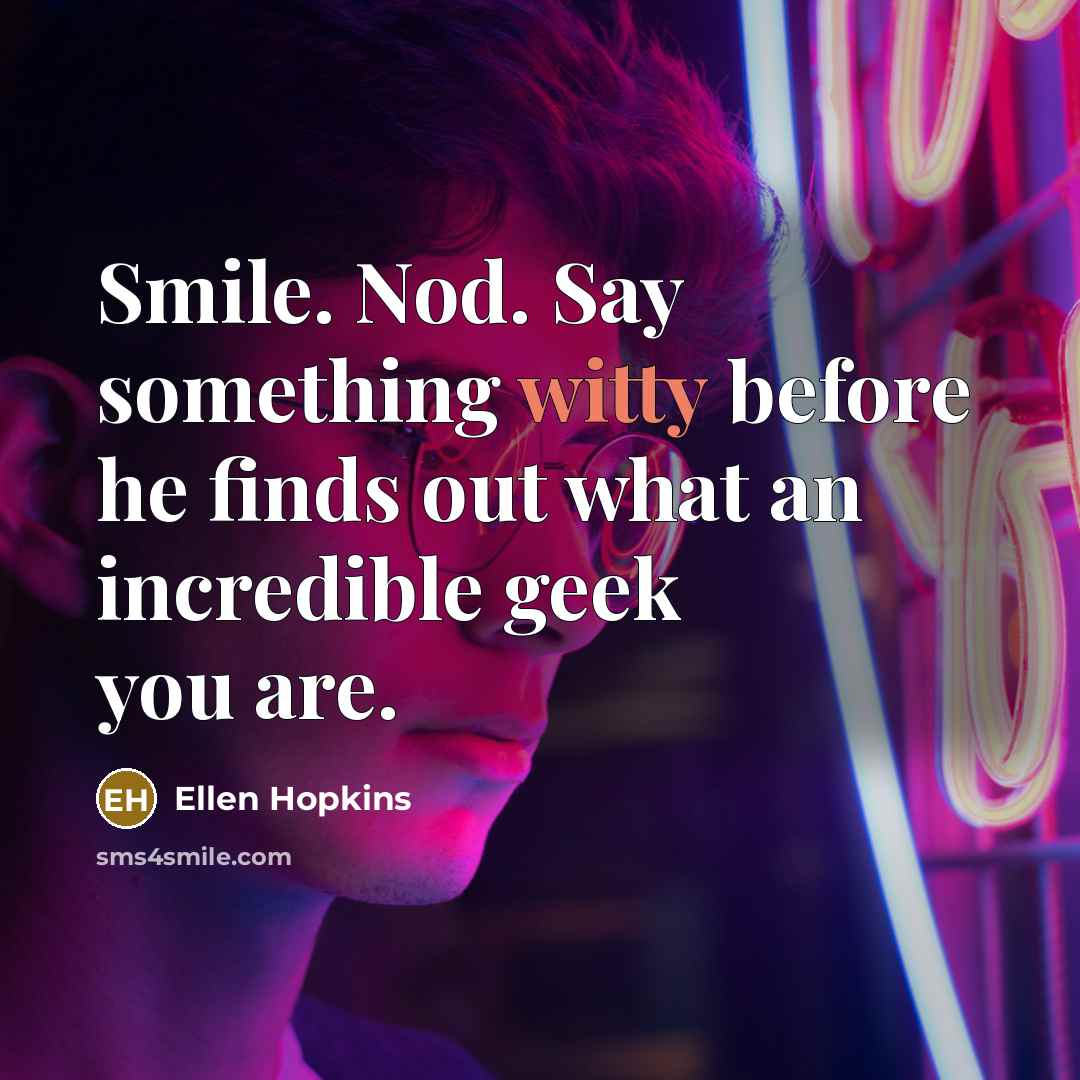 “Smile. Nod. Say something witty before he finds out what…” quote by Ellen Hopkins