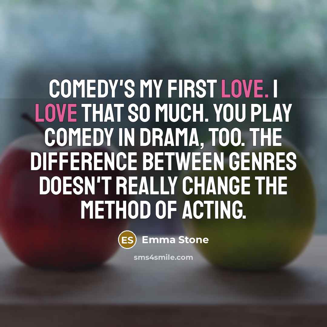 “Comedy's my first love. I love that so much. You…” quote by Emma Stone