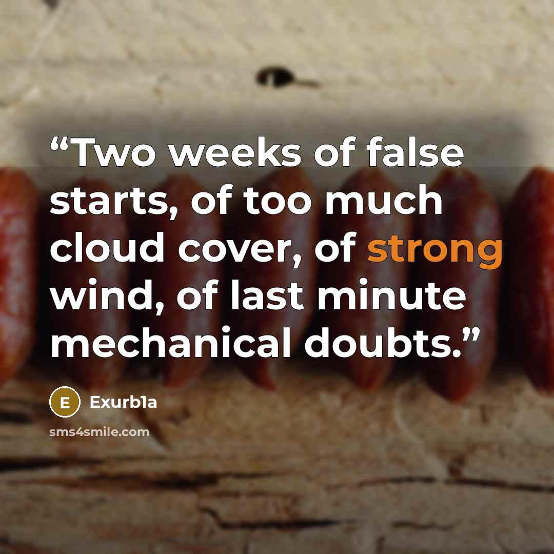 “Two weeks of false starts, of too much cloud cover, of strong wind, of last minute mechanical doubts.” quote by Exurb1a