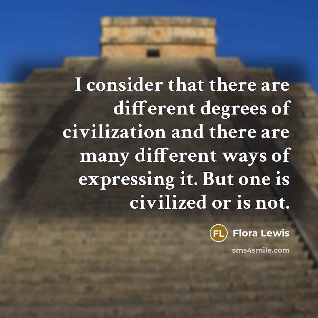 “I consider that there are different degrees of civilization and…” quote by Flora Lewis