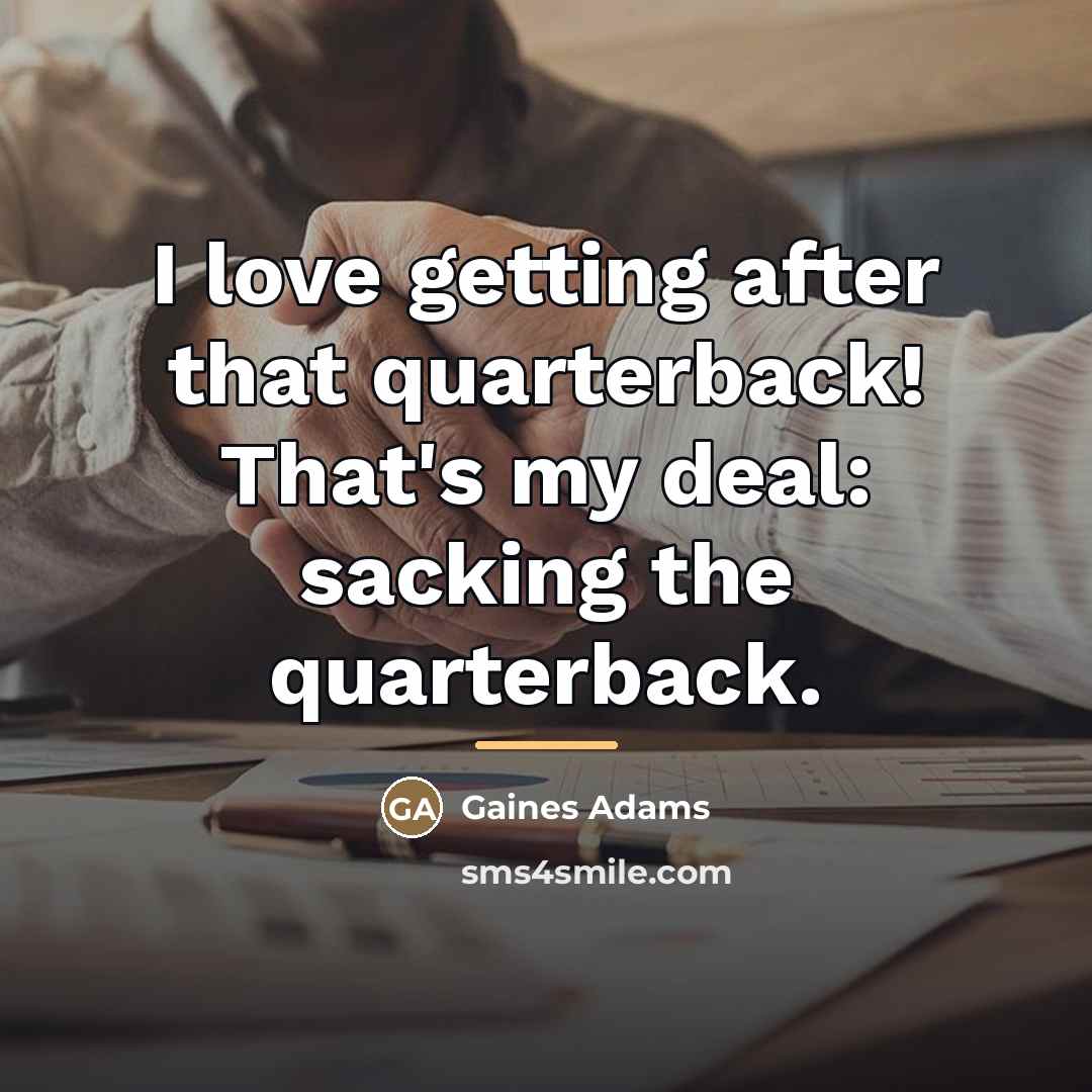 “I love getting after that quarterback! That's my deal: sacking…” quote by Gaines Adams