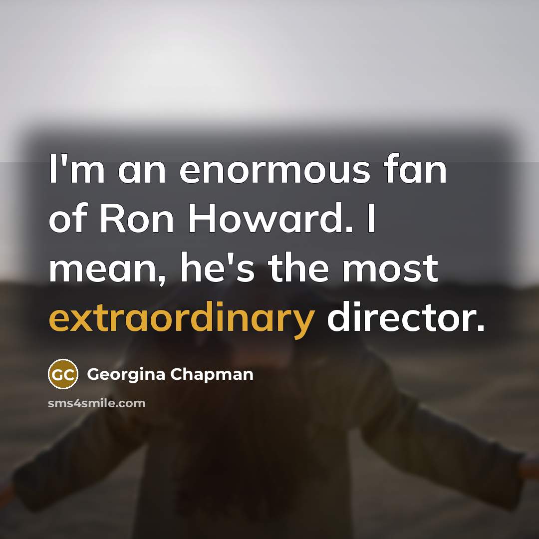 “I'm an enormous fan of Ron Howard. I mean, he's…” quote by Georgina Chapman