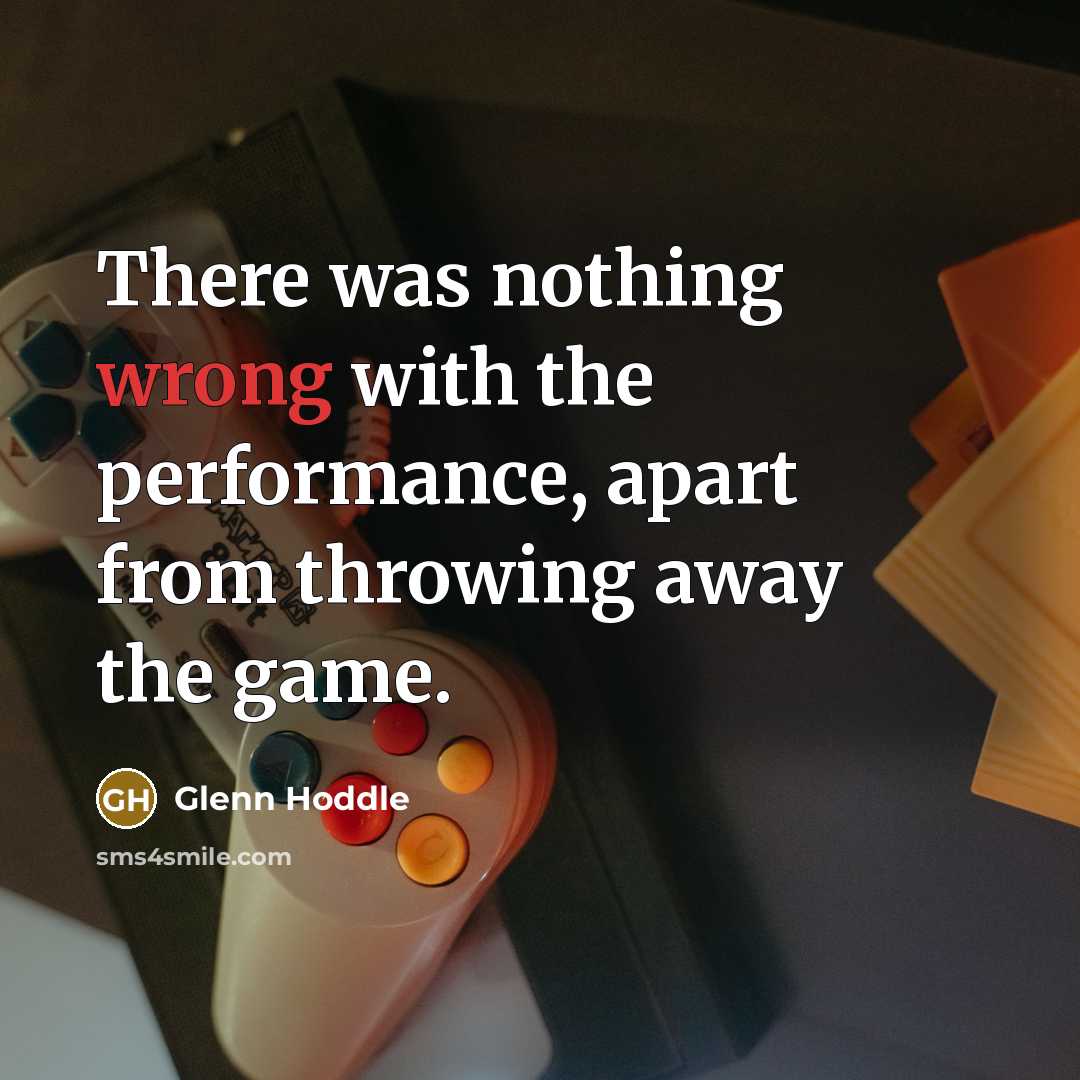 “There was nothing wrong with the performance, apart from throwing…” quote by Glenn Hoddle