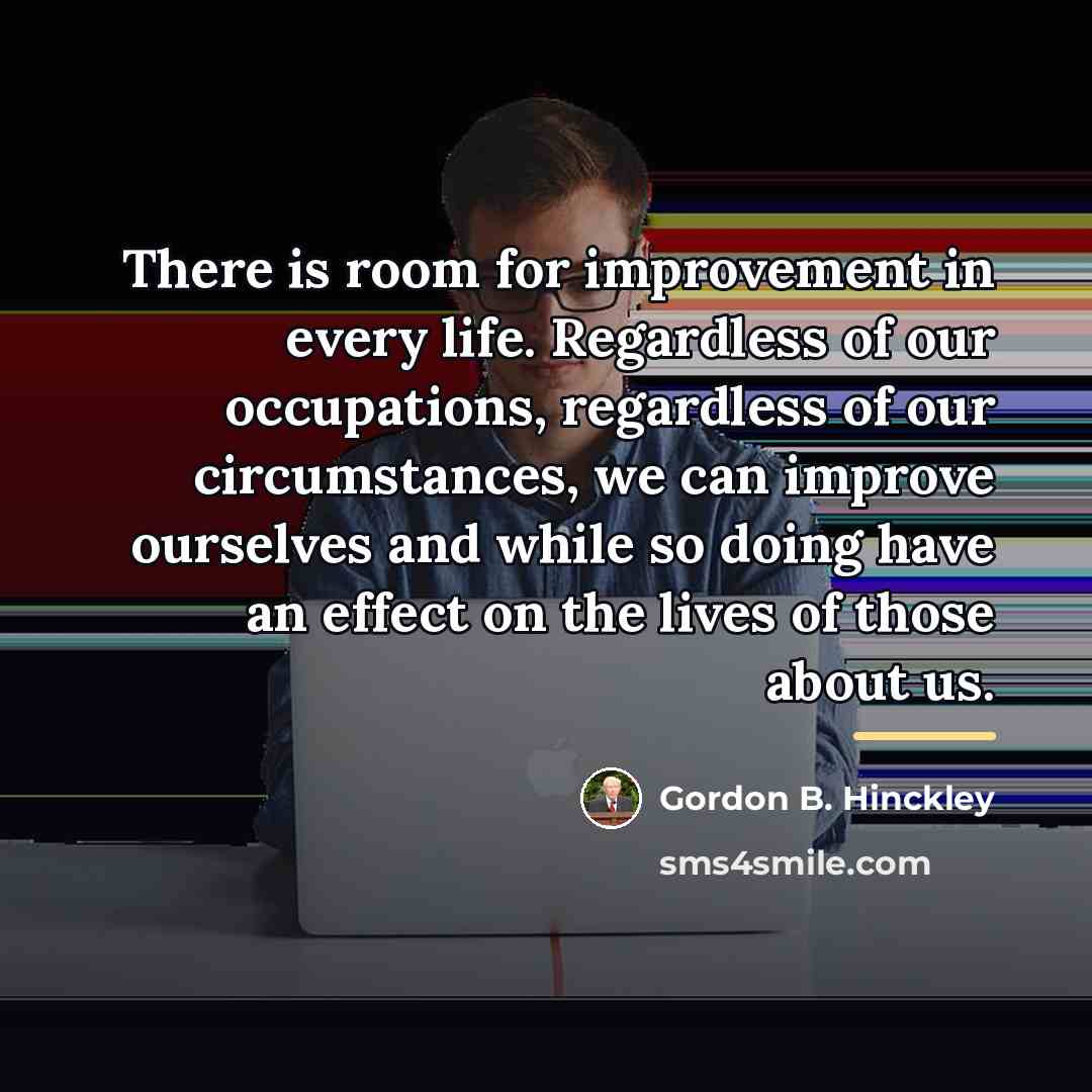 “There is room for improvement in every life. Regardless of…” quote by Gordon B. Hinckley