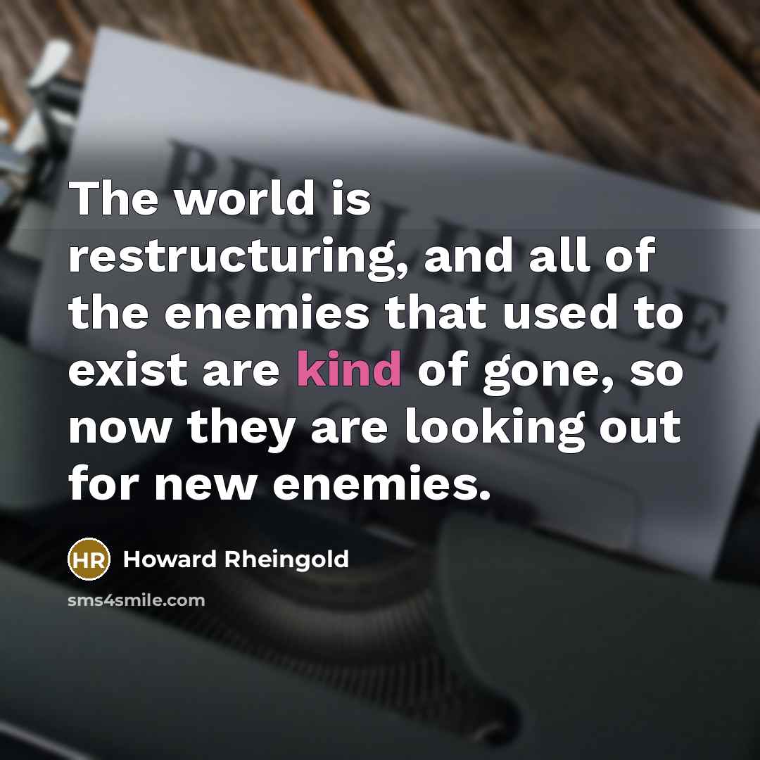 “The world is restructuring, and all of the enemies that…” quote by Howard Rheingold