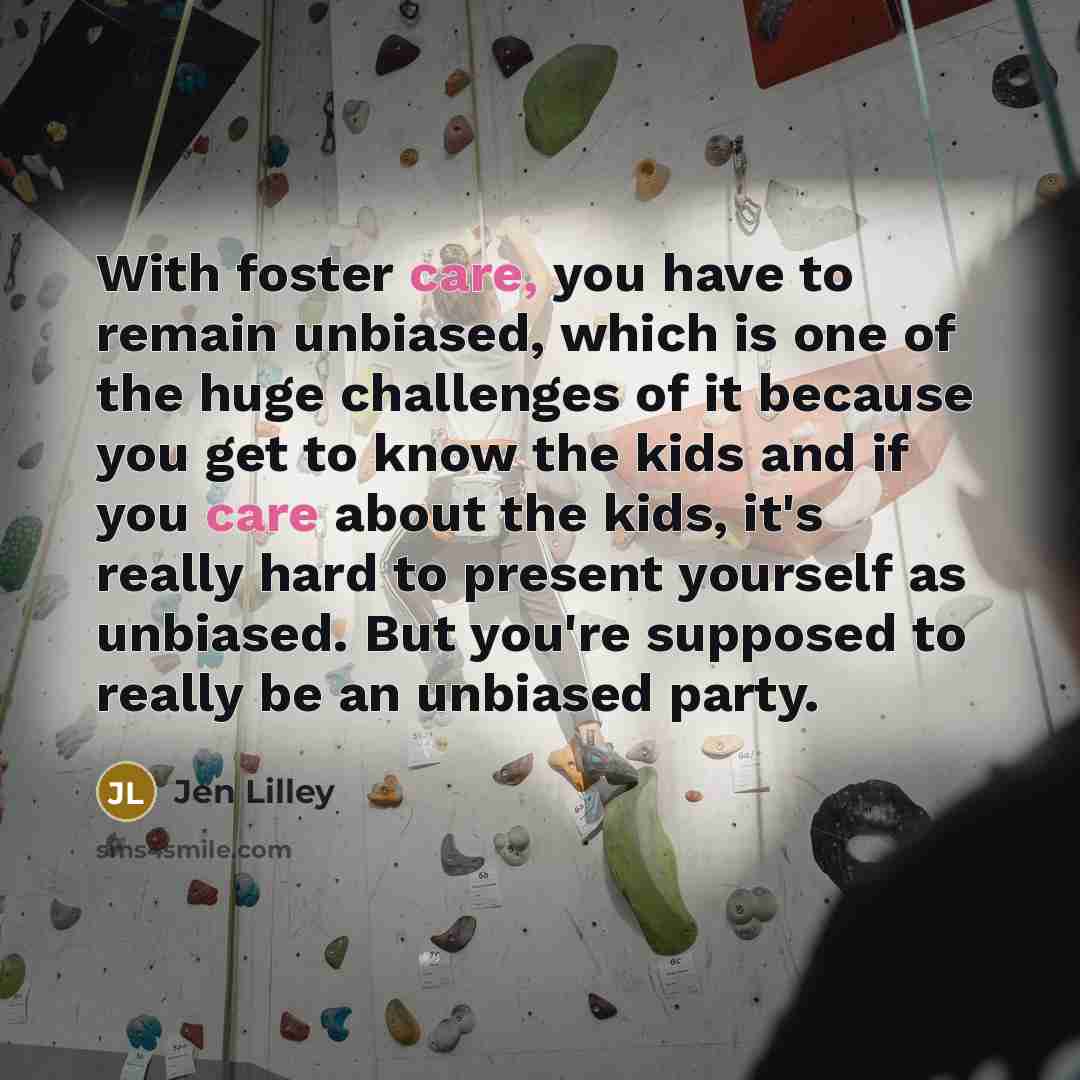 “With foster care, you have to remain unbiased, which is…” quote by Jen Lilley