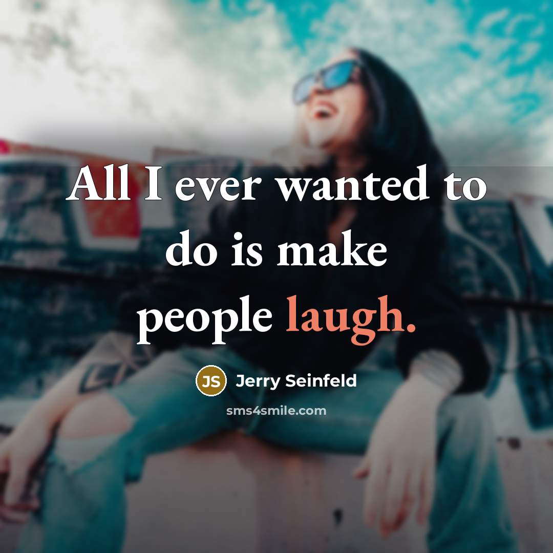 “All I ever wanted to do is make people laugh.” quote by Jerry Seinfeld