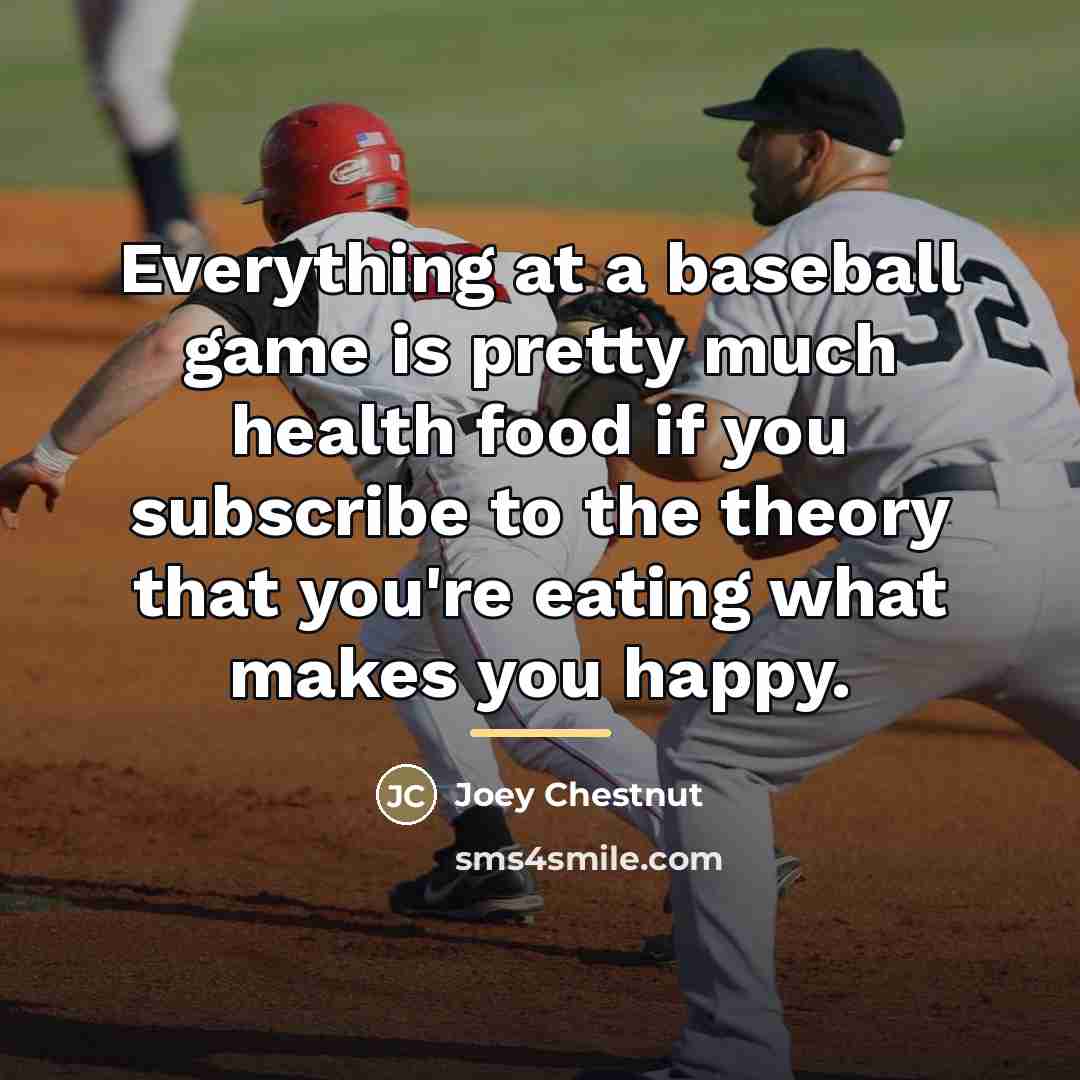 “Everything at a baseball game is pretty much health food…” quote by Joey Chestnut