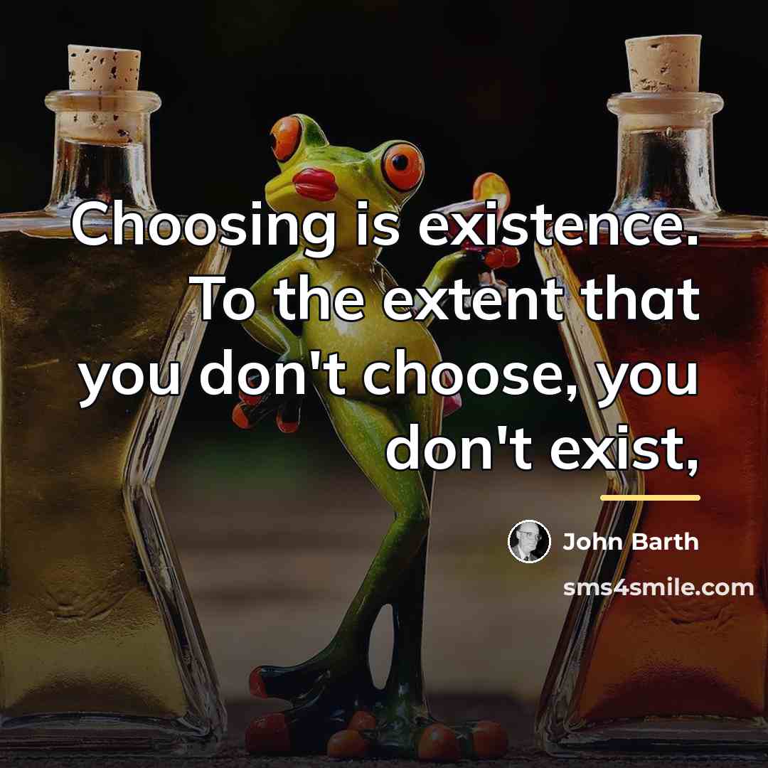 “Choosing is existence. To the extent that you don't choose,…” quote by John Barth