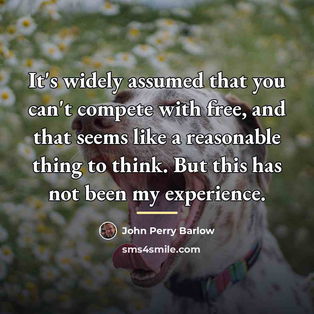 “It's widely assumed that you can't compete with free, and…” quote by John Perry Barlow