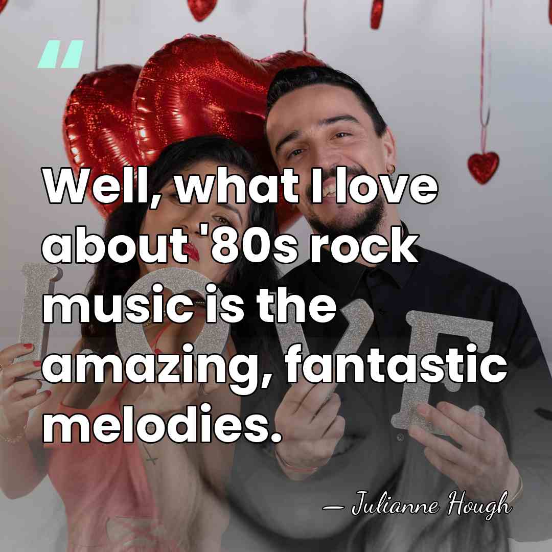 Well, what I love about '80s rock music is the amazing, fantastic&hellip; - Julianne Hough