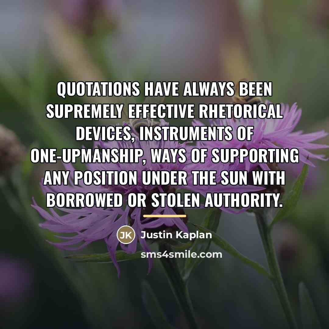 “Quotations have always been supremely effective rhetorical devices, instruments of…” quote by Justin Kaplan