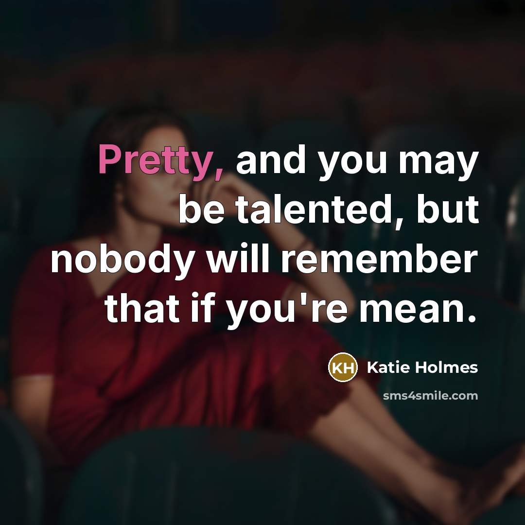 “Pretty, and you may be talented, but nobody will remember…” quote by Katie Holmes